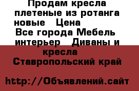 Продам кресла плетеные из ротанга новые › Цена ­ 15 000 - Все города Мебель, интерьер » Диваны и кресла   . Ставропольский край